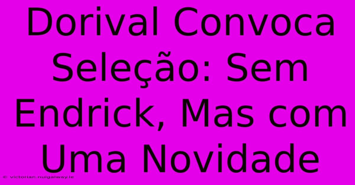 Dorival Convoca Seleção: Sem Endrick, Mas Com Uma Novidade