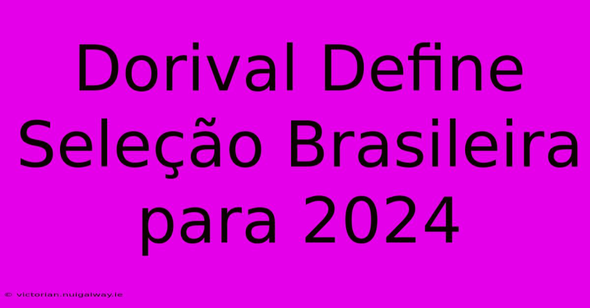 Dorival Define Seleção Brasileira Para 2024