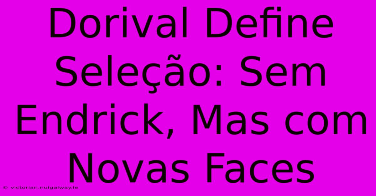 Dorival Define Seleção: Sem Endrick, Mas Com Novas Faces 