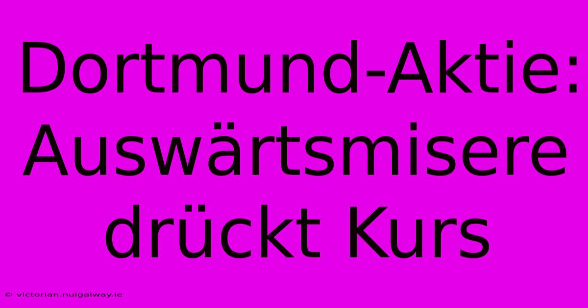 Dortmund-Aktie: Auswärtsmisere Drückt Kurs