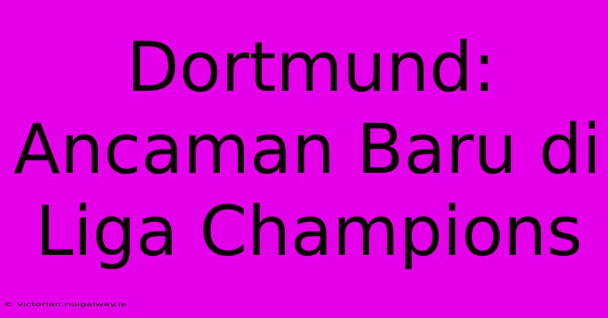 Dortmund: Ancaman Baru Di Liga Champions