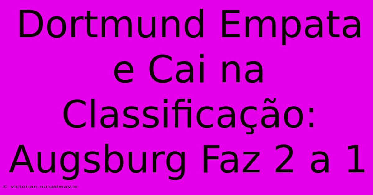 Dortmund Empata E Cai Na Classificação: Augsburg Faz 2 A 1