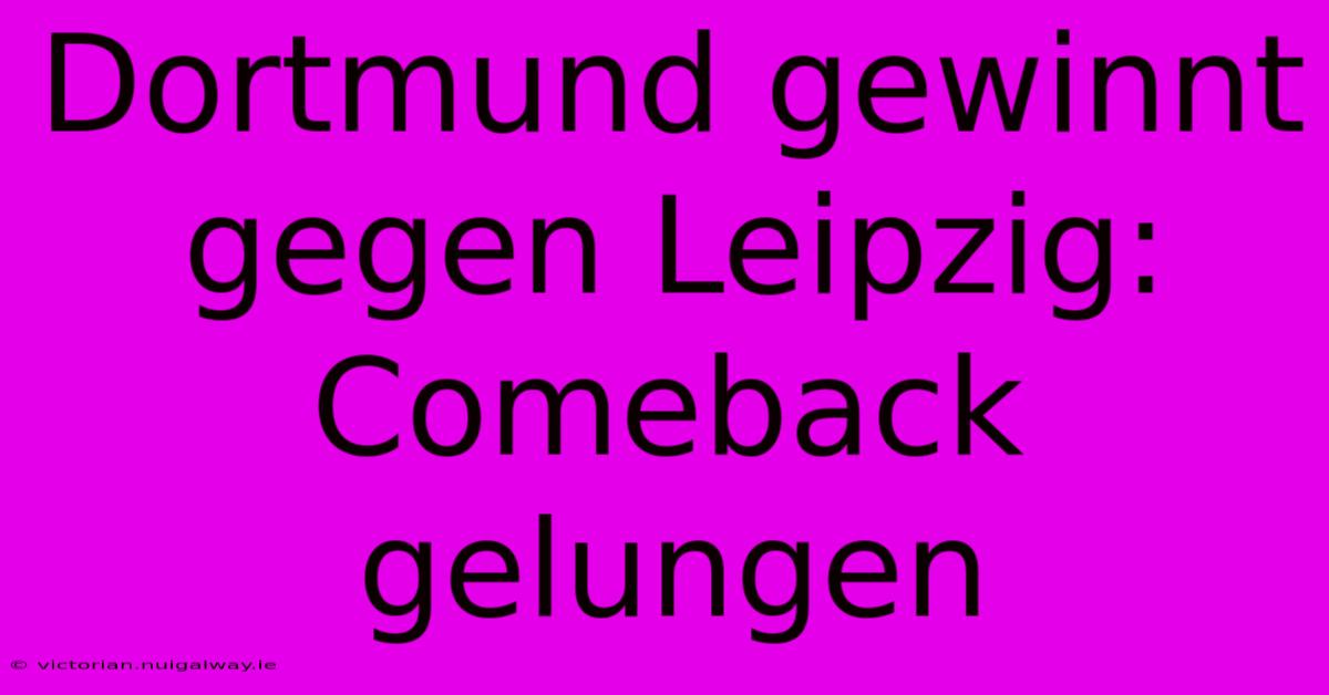 Dortmund Gewinnt Gegen Leipzig: Comeback Gelungen