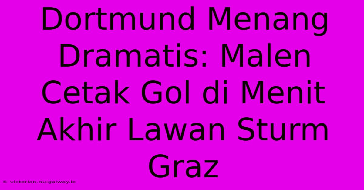 Dortmund Menang Dramatis: Malen Cetak Gol Di Menit Akhir Lawan Sturm Graz 