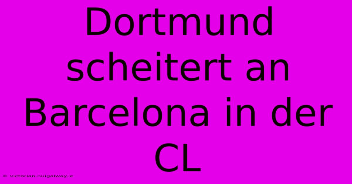 Dortmund Scheitert An Barcelona In Der CL