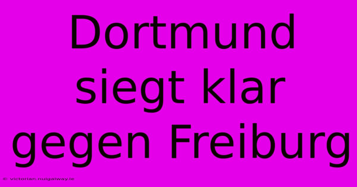 Dortmund Siegt Klar Gegen Freiburg