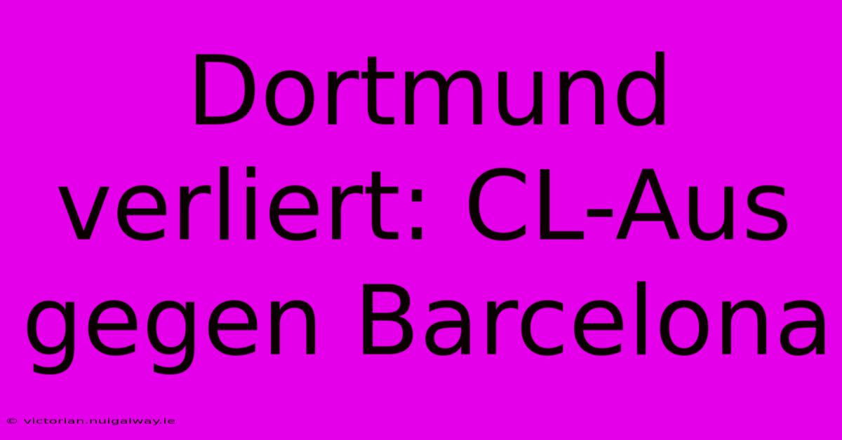 Dortmund Verliert: CL-Aus Gegen Barcelona