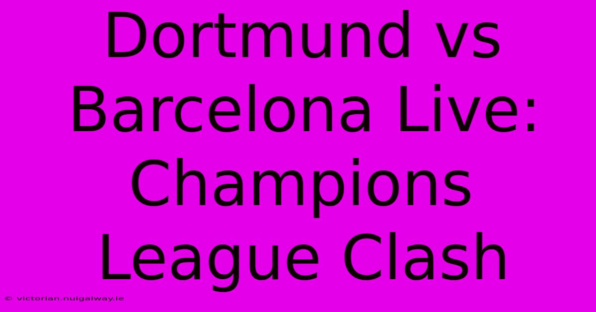 Dortmund Vs Barcelona Live: Champions League Clash