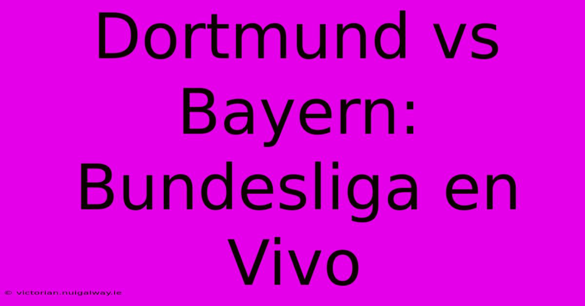 Dortmund Vs Bayern: Bundesliga En Vivo