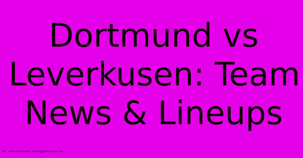 Dortmund Vs Leverkusen: Team News & Lineups