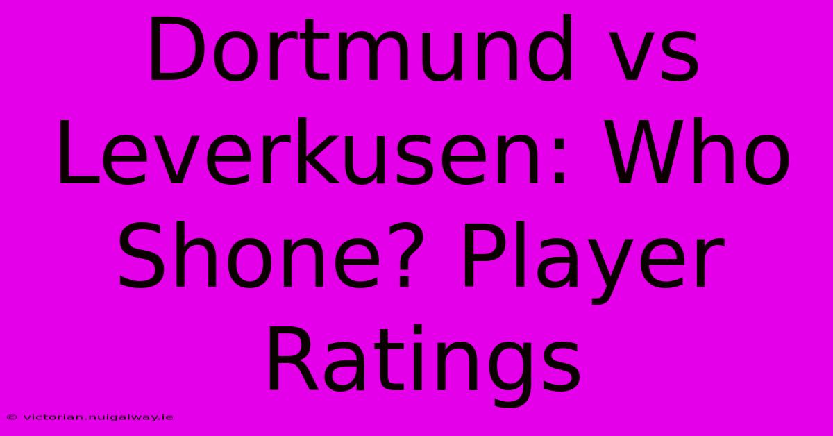 Dortmund Vs Leverkusen: Who Shone? Player Ratings