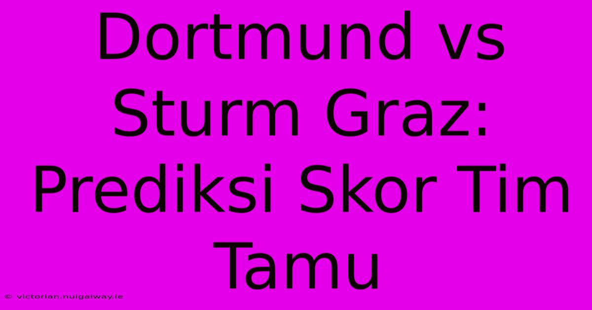 Dortmund Vs Sturm Graz: Prediksi Skor Tim Tamu