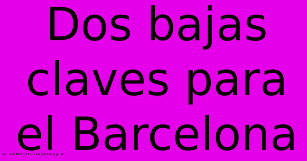 Dos Bajas Claves Para El Barcelona 