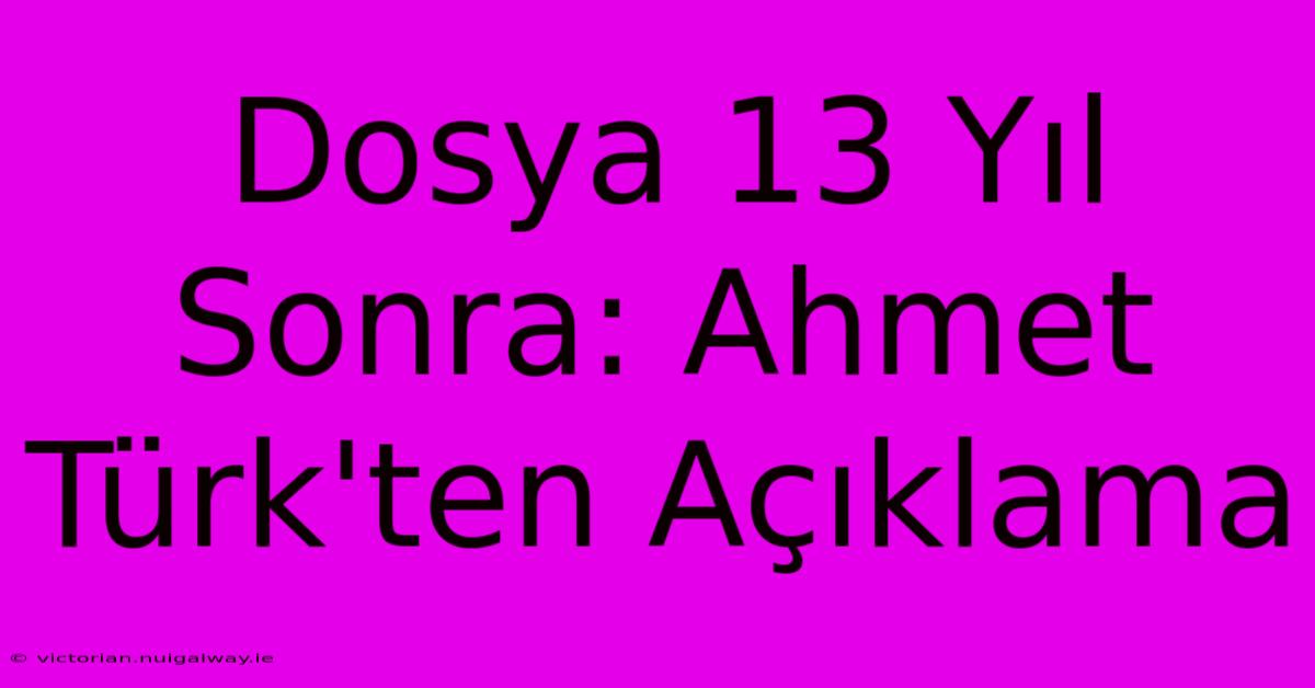 Dosya 13 Yıl Sonra: Ahmet Türk'ten Açıklama 