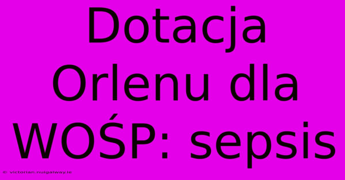 Dotacja Orlenu Dla WOŚP: Sepsis