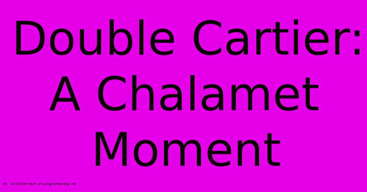 Double Cartier: A Chalamet Moment