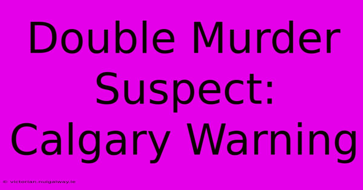 Double Murder Suspect: Calgary Warning