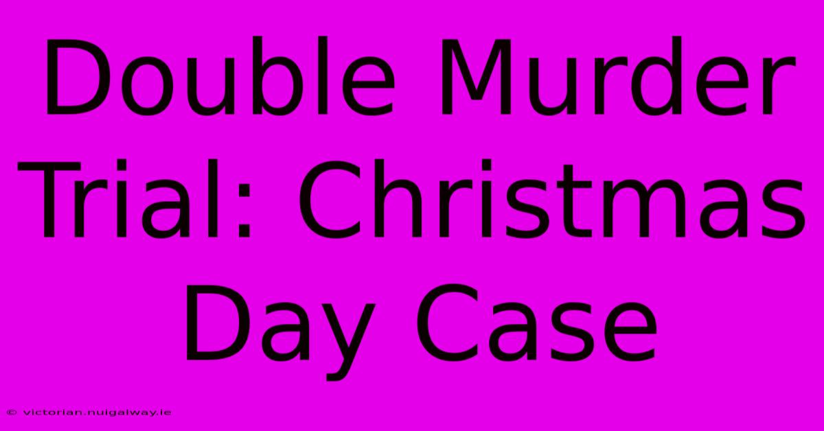 Double Murder Trial: Christmas Day Case