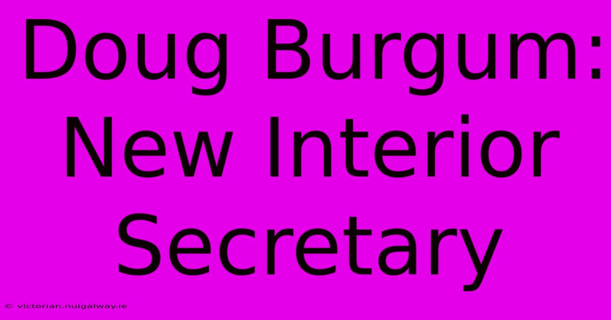 Doug Burgum: New Interior Secretary