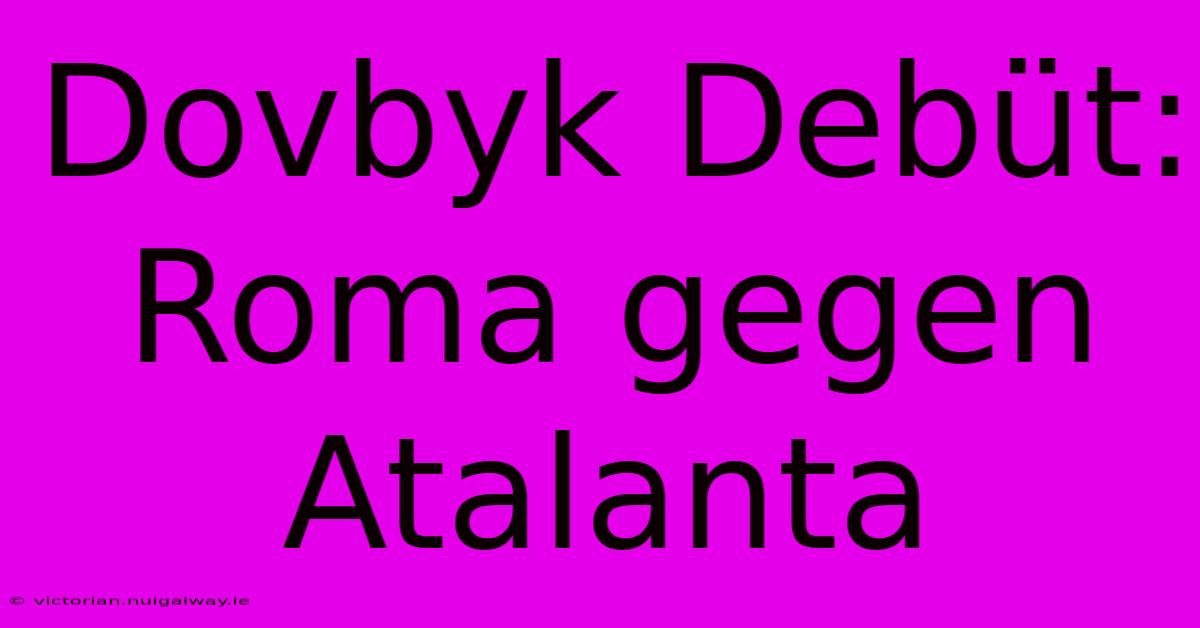 Dovbyk Debüt: Roma Gegen Atalanta