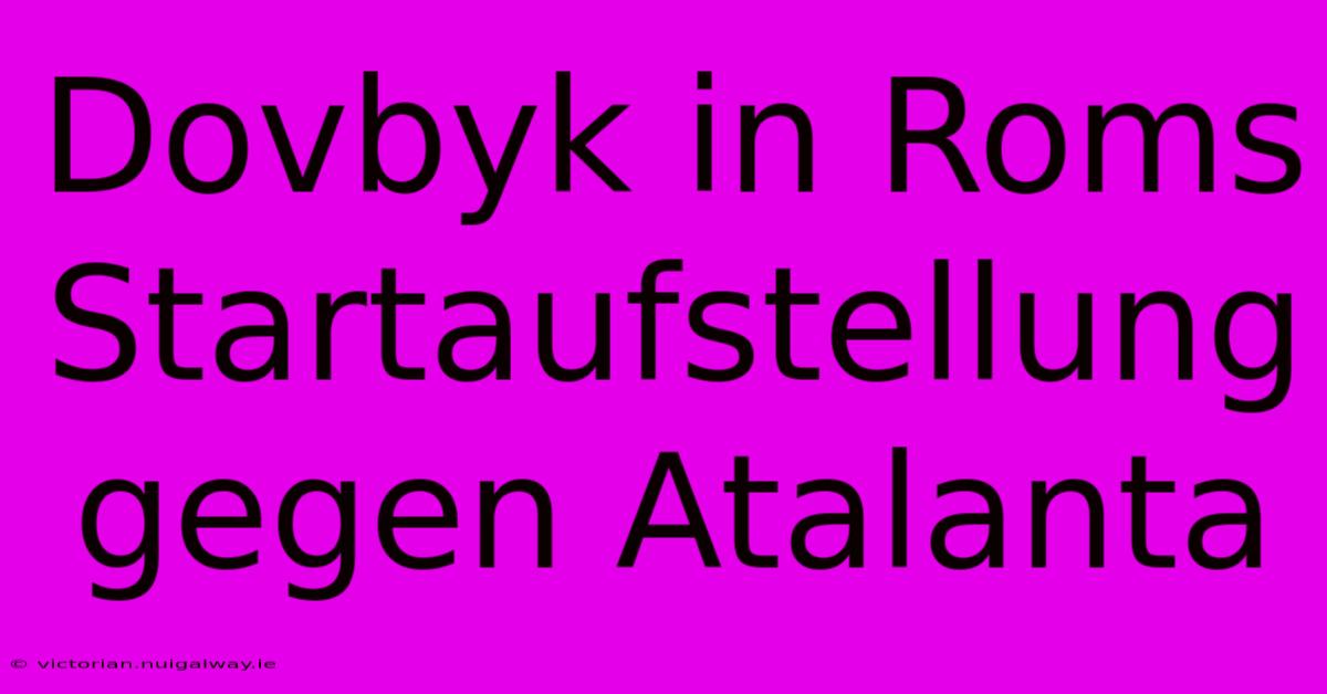 Dovbyk In Roms Startaufstellung Gegen Atalanta