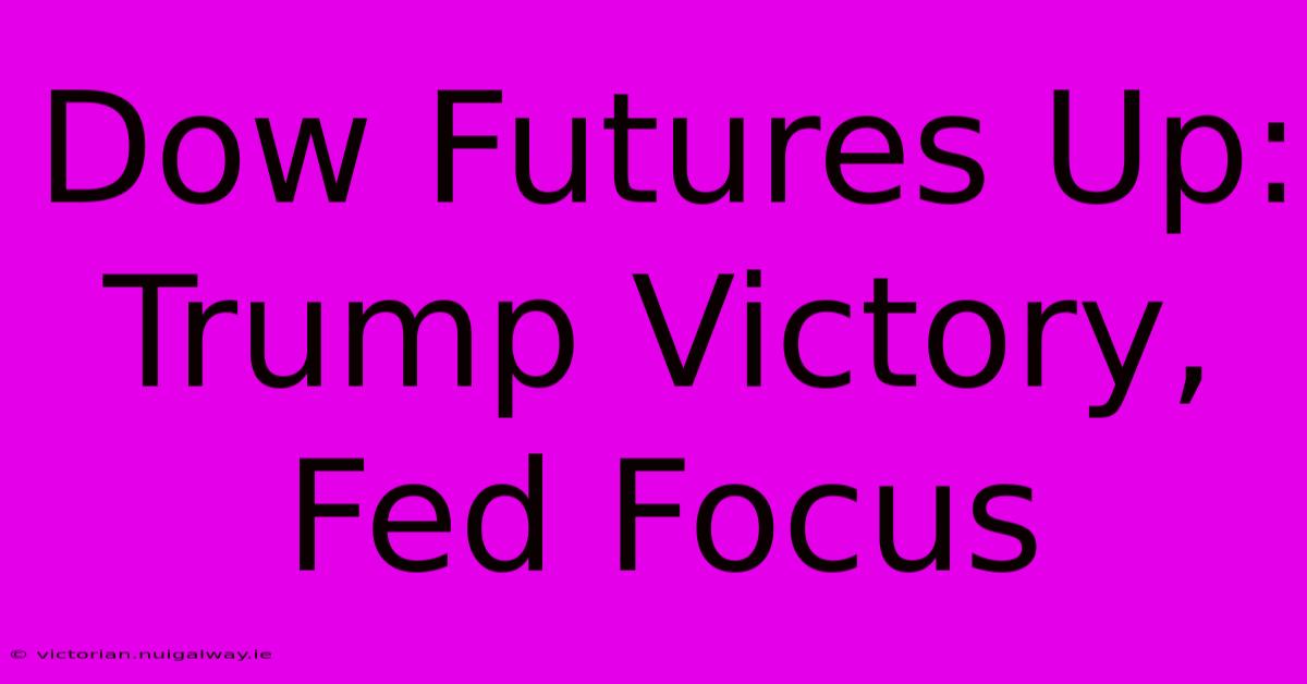 Dow Futures Up: Trump Victory, Fed Focus