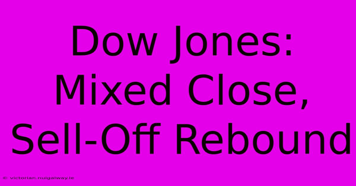 Dow Jones: Mixed Close, Sell-Off Rebound