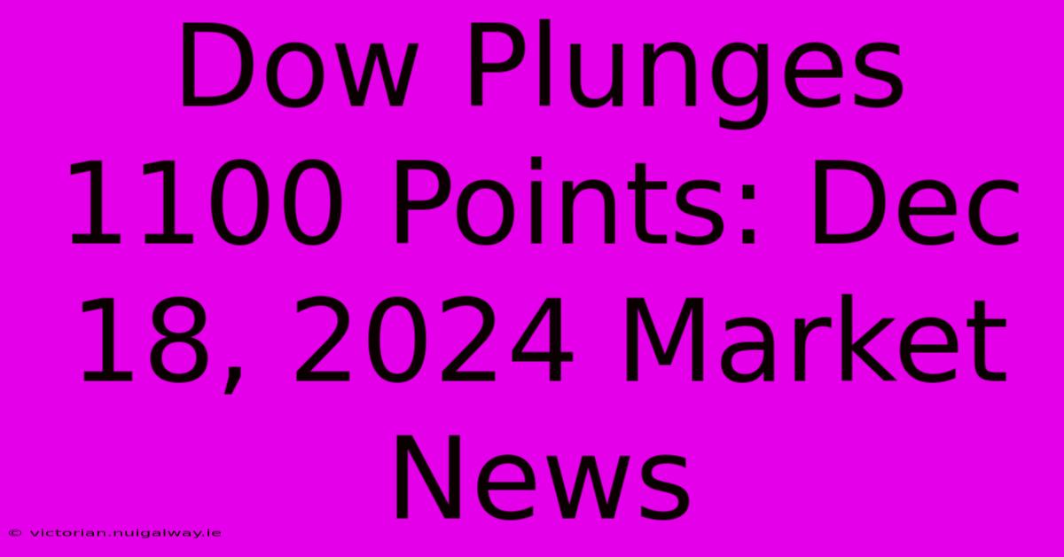 Dow Plunges 1100 Points: Dec 18, 2024 Market News