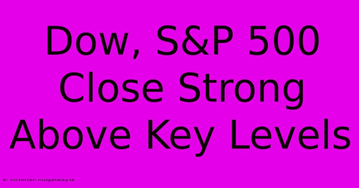 Dow, S&P 500 Close Strong Above Key Levels