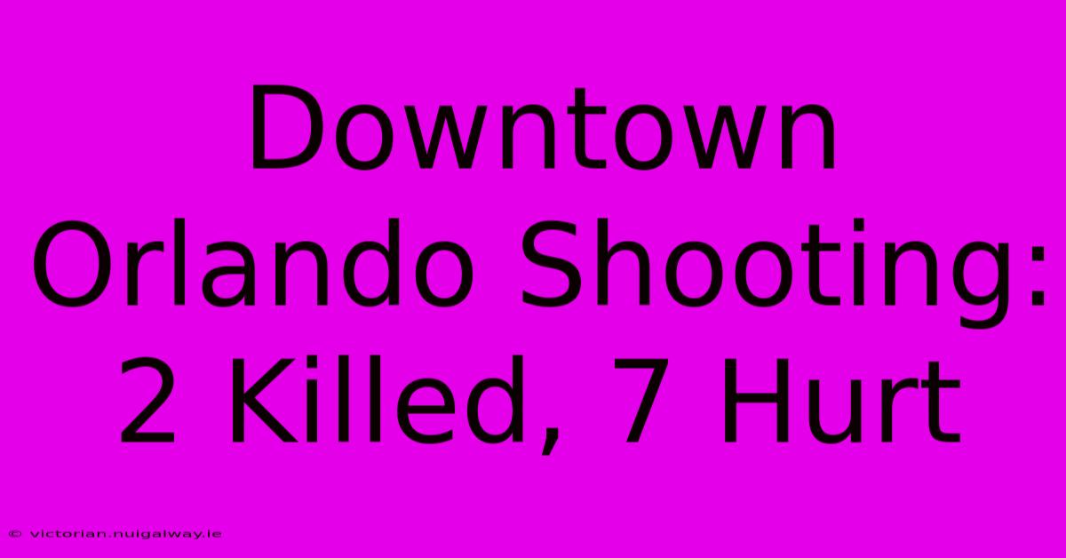 Downtown Orlando Shooting: 2 Killed, 7 Hurt 