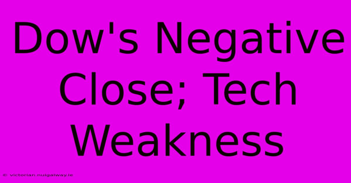 Dow's Negative Close; Tech Weakness