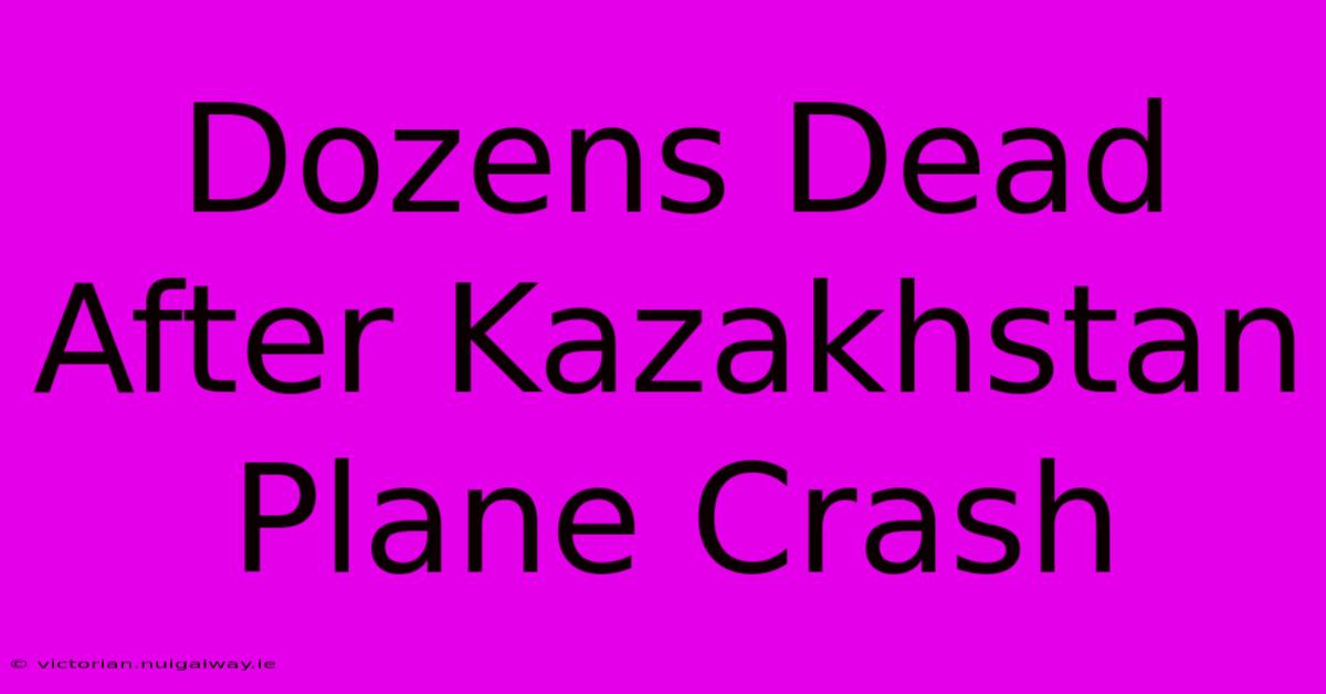 Dozens Dead After Kazakhstan Plane Crash