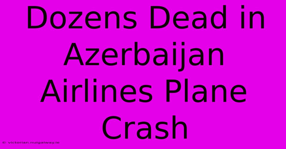 Dozens Dead In Azerbaijan Airlines Plane Crash