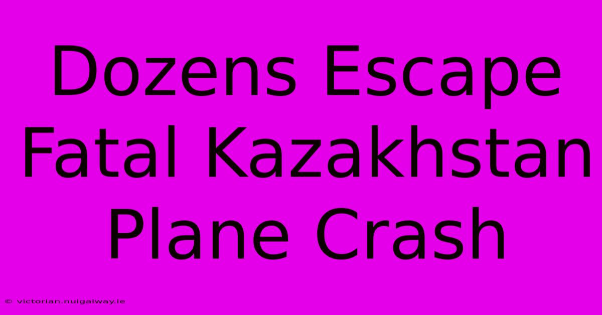 Dozens Escape Fatal Kazakhstan Plane Crash