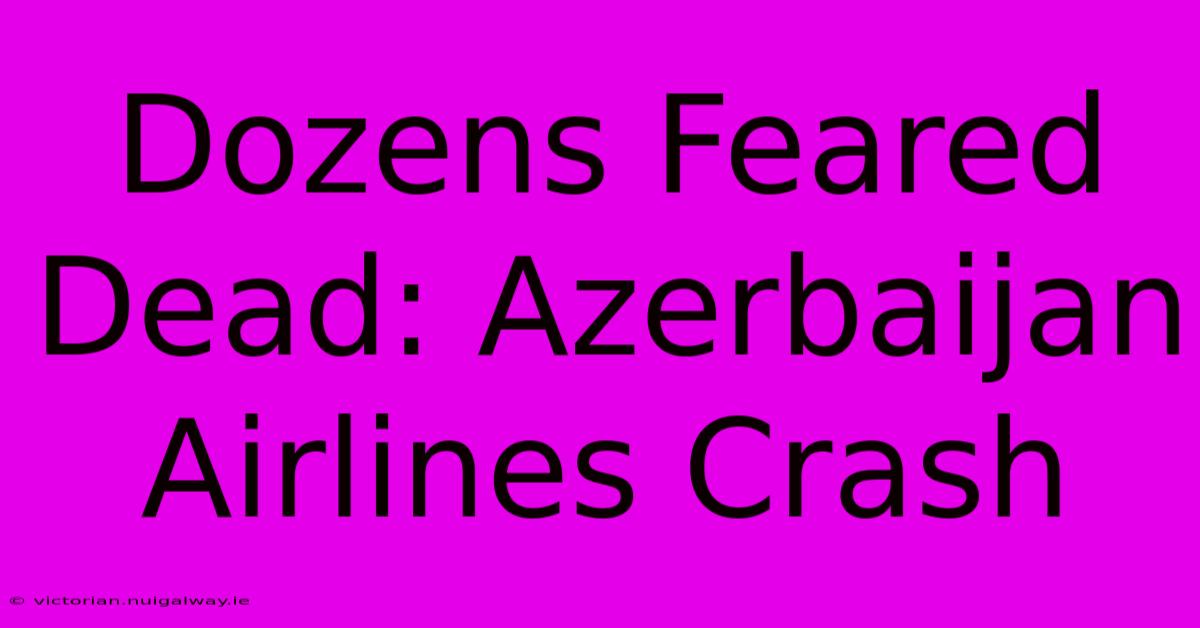 Dozens Feared Dead: Azerbaijan Airlines Crash