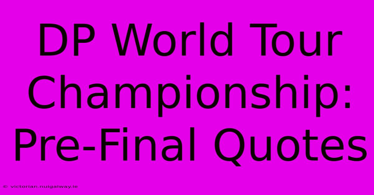 DP World Tour Championship: Pre-Final Quotes