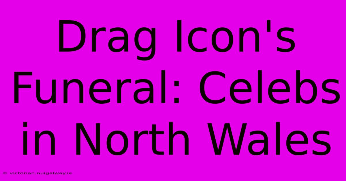 Drag Icon's Funeral: Celebs In North Wales