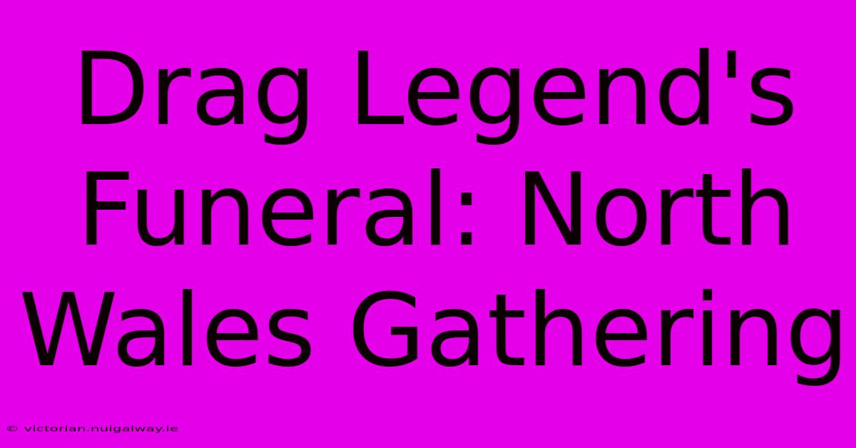 Drag Legend's Funeral: North Wales Gathering