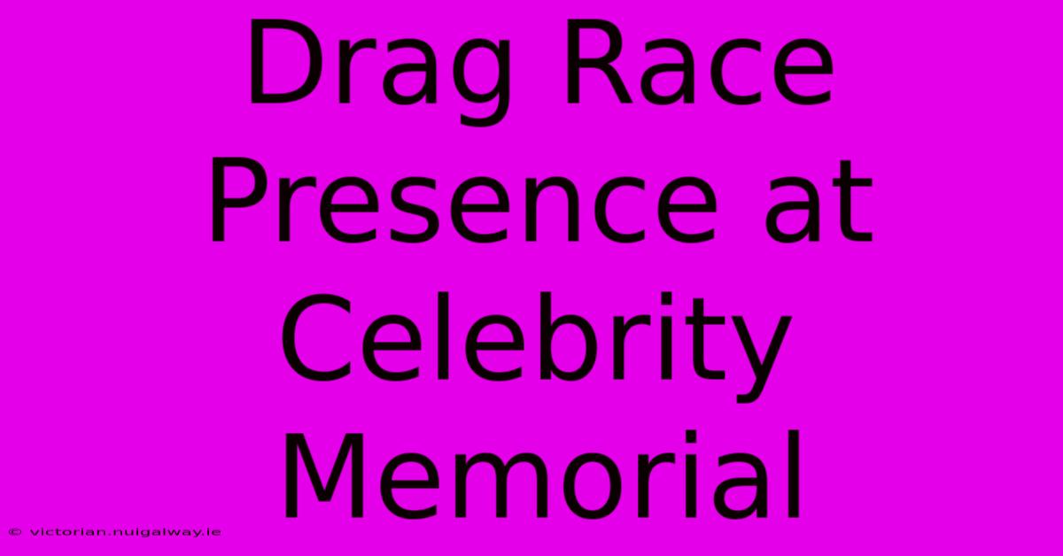 Drag Race Presence At Celebrity Memorial