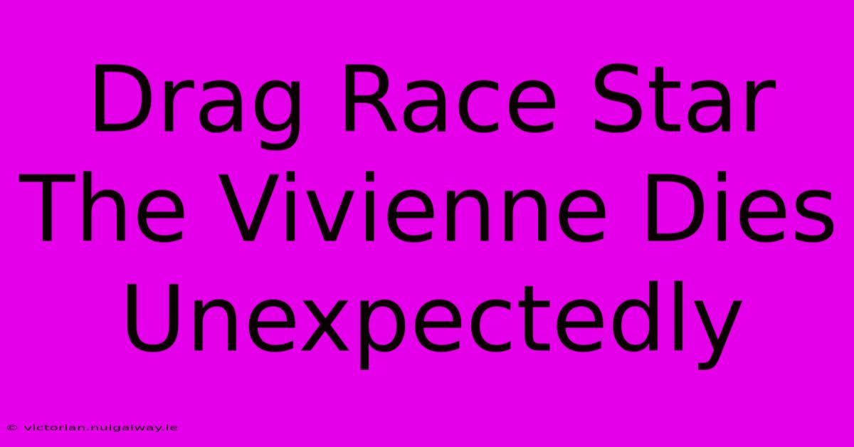 Drag Race Star The Vivienne Dies Unexpectedly