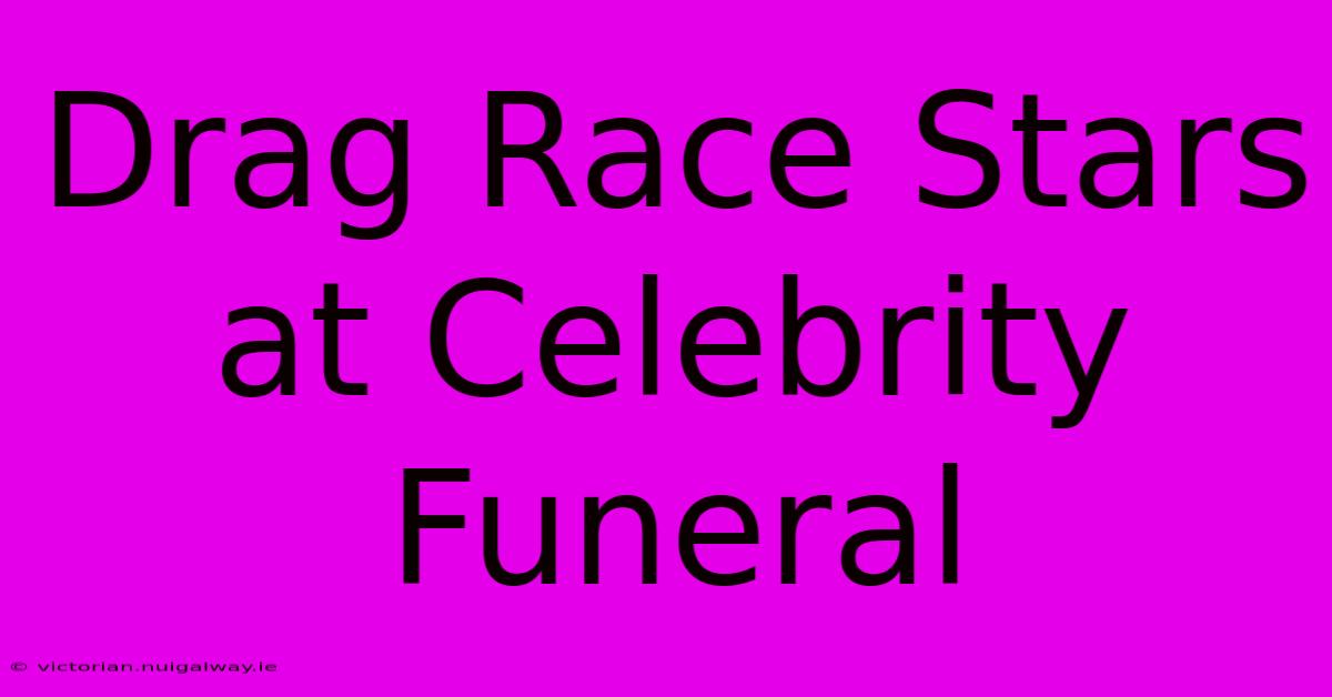 Drag Race Stars At Celebrity Funeral