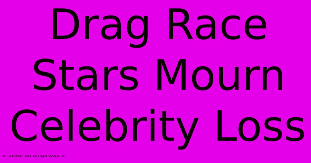 Drag Race Stars Mourn Celebrity Loss