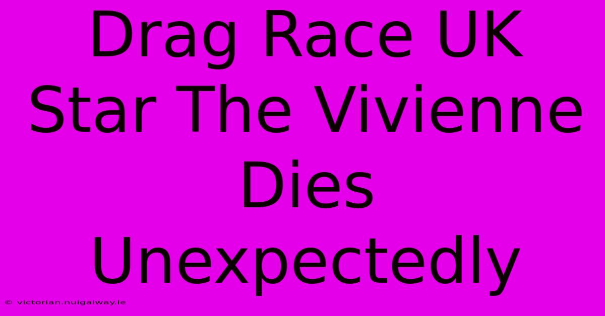 Drag Race UK Star The Vivienne Dies Unexpectedly