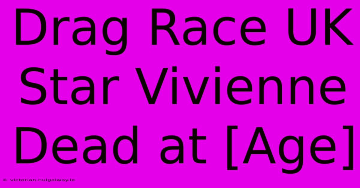 Drag Race UK Star Vivienne Dead At [Age]