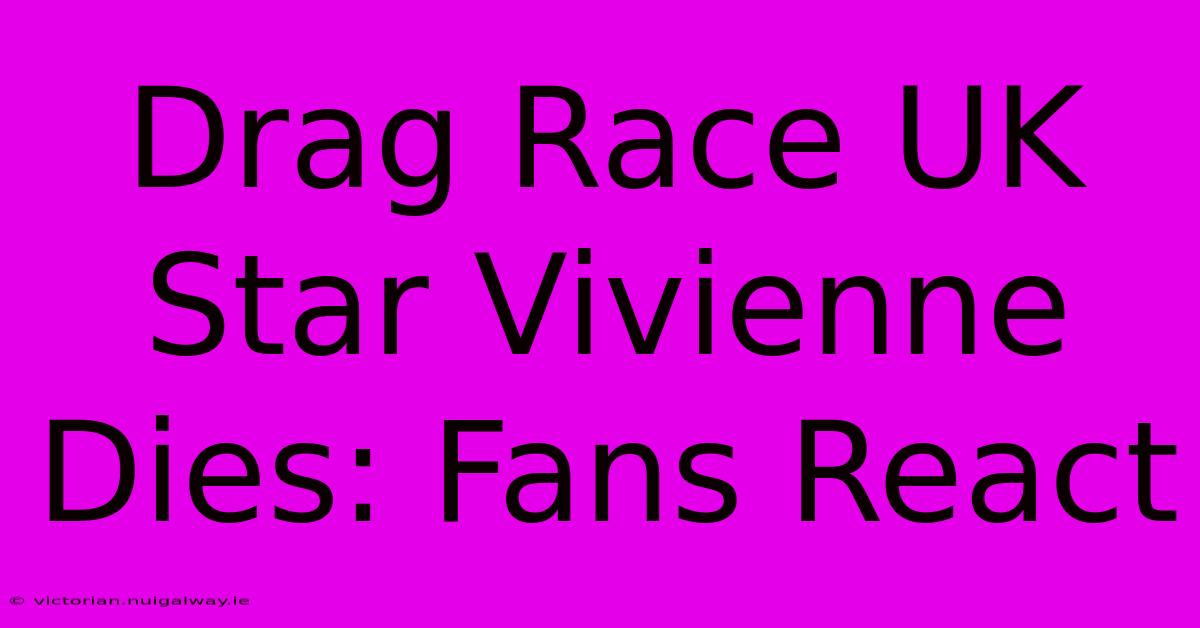 Drag Race UK Star Vivienne Dies: Fans React