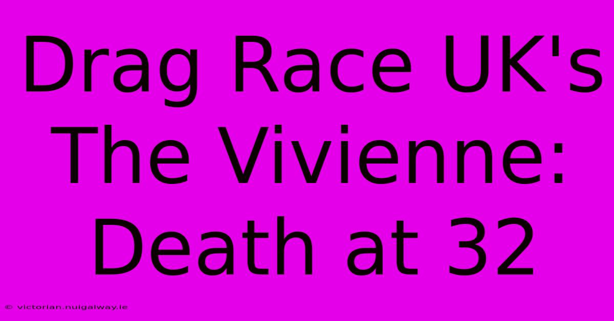 Drag Race UK's The Vivienne: Death At 32