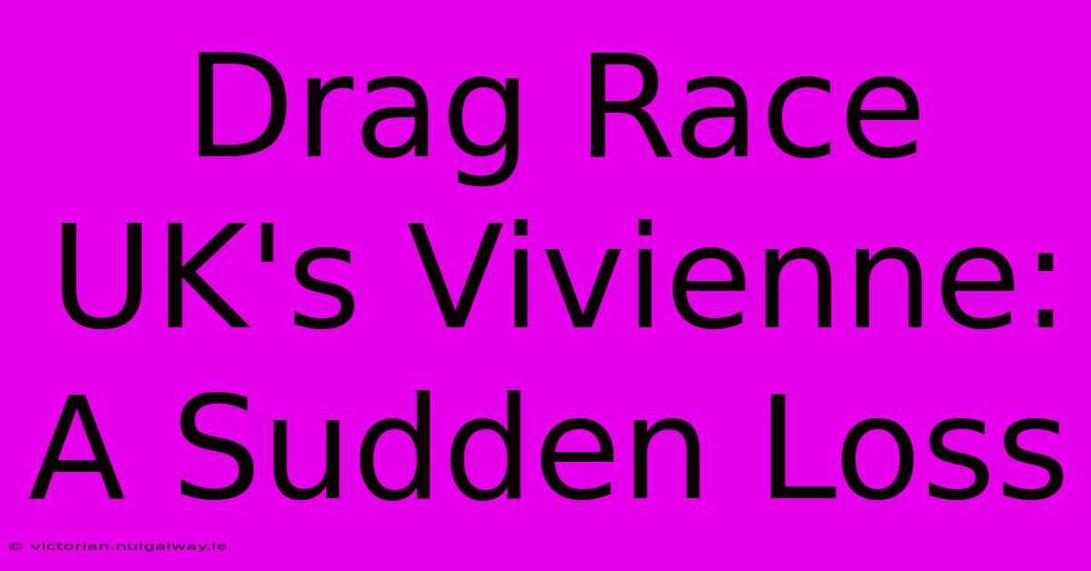 Drag Race UK's Vivienne: A Sudden Loss