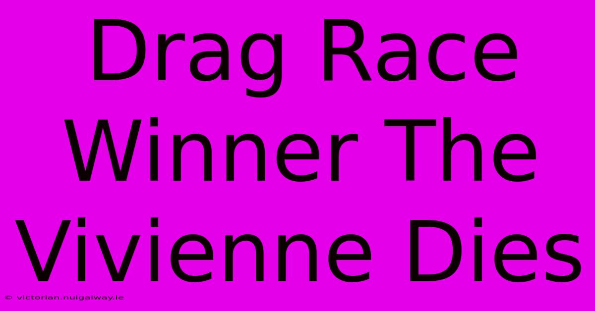 Drag Race Winner The Vivienne Dies