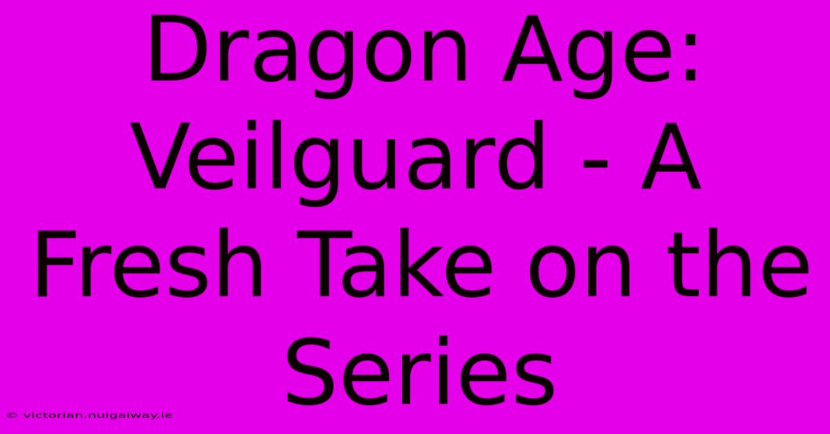 Dragon Age: Veilguard - A Fresh Take On The Series 