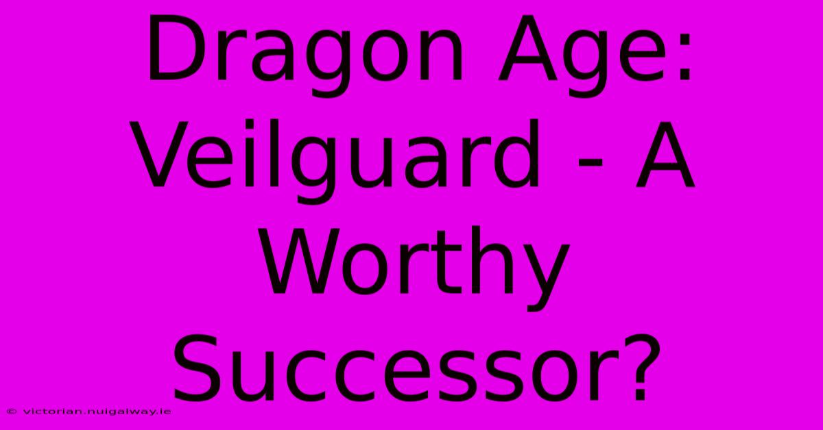 Dragon Age: Veilguard - A Worthy Successor?